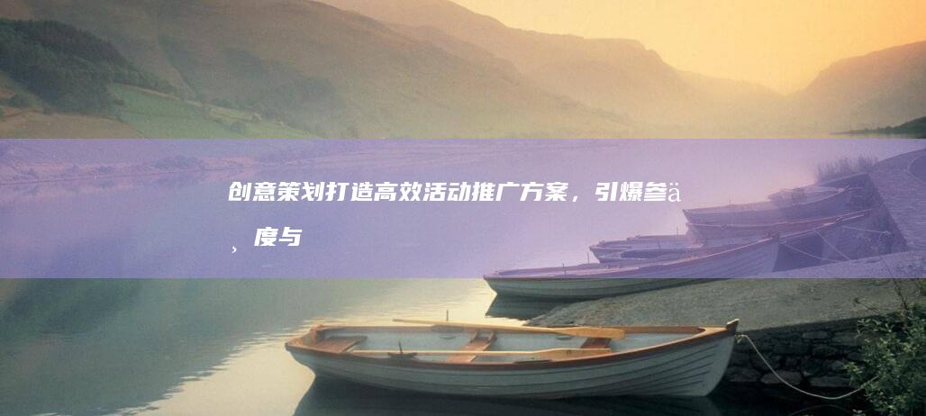 创意策划：打造高效活动推广方案，引爆参与度与影响力